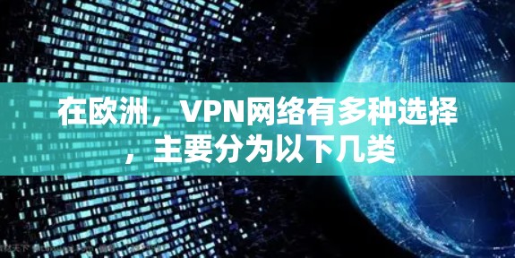 在欧洲,VPN网络有多种选择,主要分为以下几类