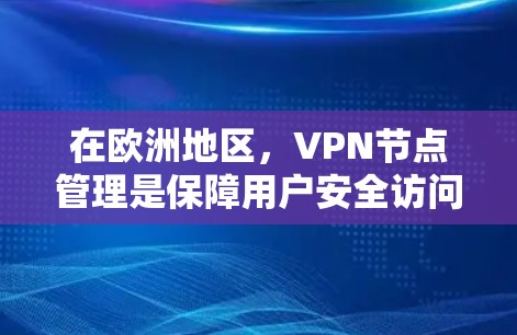 在欧洲地区,VPN节点管理是保障用户安全访问VPN内容的重要步骤。以下是一些关于如何管理和安全访问欧洲地区的VPN节点的建议 在欧洲地区,VPN节点管理是保障用户安全访问VPN内容的重要步骤。以下是一些关于如何管理和安全访问欧洲地区的VPN节点的建议