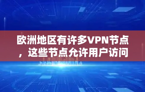 欧洲地区有许多VPN节点，这些节点允许用户访问全球的互联网服务。以下是欧洲地区的一些主要VPN节点和服务提供商