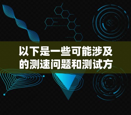 以下是一些可能涉及的测速问题和测试方法