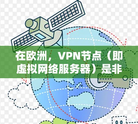 在欧洲,VPN节点(即虚拟网络服务器)是非常重要的技术工具,用于加密通信,让用户看起来是来自其他国家,但实际上是在其他国家的服务器上接通的。以下是一些欧洲地区的VPN节点
