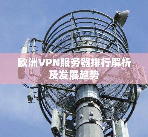 欧洲VPN服务器排行解析及发展趋势 欧洲VPN服务器排行解析及发展趋势