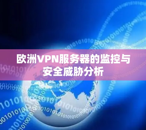 欧洲VPN服务器的监控与安全威胁分析 欧洲VPN服务器的监控与安全威胁分析