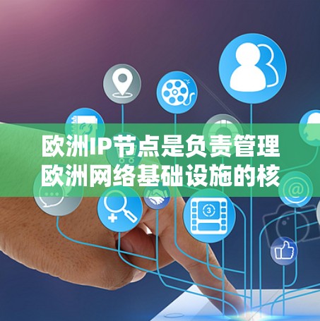 欧洲IP节点是负责管理欧洲网络基础设施的核心网络节点，其运行需要综合考虑多个因素以确保高效、稳定和可靠。以下是关于欧洲IP节点的详细分析