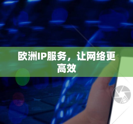 欧洲IP服务,让网络更高效