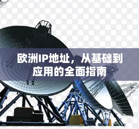 欧洲IP地址,从基础到应用的全面指南 欧洲IP地址,从基础到应用的全面指南