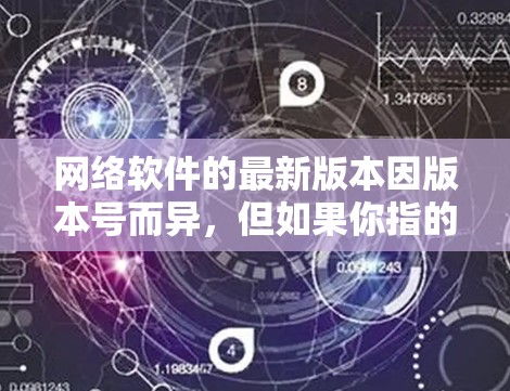 网络软件的最新版本因版本号而异，但如果你指的是匿名网络软件，通常指的是邮箱或网络代理软件。以下是一些常见的匿名网络软件版本和推荐