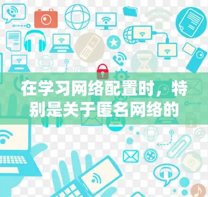 在学习网络配置时,特别是关于匿名网络的配置,以下是一个系统化的步骤指南,帮助您顺利完成配置 在学习网络配置时,特别是关于匿名网络的配置,以下是一个系统化的步骤指南,帮助您顺利完成配置