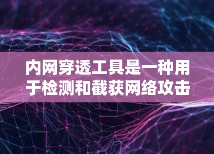 内网穿透工具是一种用于检测和截获网络攻击的软件，通常用于内部网络保护。以下是详细的步骤指南