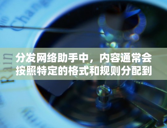 分发网络助手中,内容通常会按照特定的格式和规则分配到不同的平台或社交媒体。以下是关于内容分发网络助手的一些关键点和操作步骤 分发网络助手中,内容通常会按照特定的格式和规则分配到不同的平台或社交媒体。以下是关于内容分发网络助手的一些关键点和操作步骤