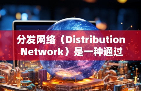 分发网络(Distribution Network)是一种通过网络连接多个合作伙伴或客户,将产品或服务推广到各个渠道的推广方式。以下是分发网络的内容分发教程的一些关键点和步骤 分发网络(Distribution Network)是一种通过网络连接多个合作伙伴或客户,将产品或服务推广到各个渠道的推广方式。以下是分发网络的内容分发教程的一些关键点和步骤