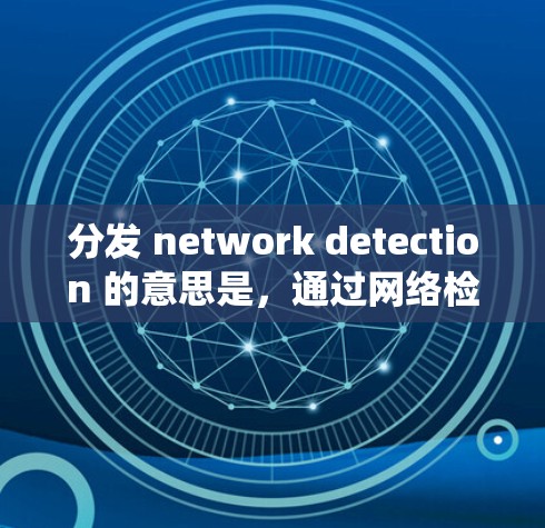 分发 network detection 的意思是,通过网络检测工具实时监控和分析网络流量,然后将检测结果或相关信息分发到相关的设备、系统或用户端,以确保网络的安全性、稳定性以及数据的完整性和可用性 分发 network detection 的意思是,通过网络检测工具实时监控和分析网络流量,然后将检测结果或相关信息分发到相关的设备、系统或用户端,以确保网络的安全性、稳定性以及数据的完整性和可用性