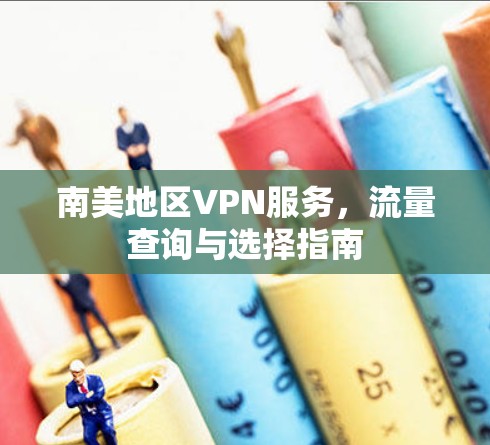南美地区VPN服务，流量查询与选择指南