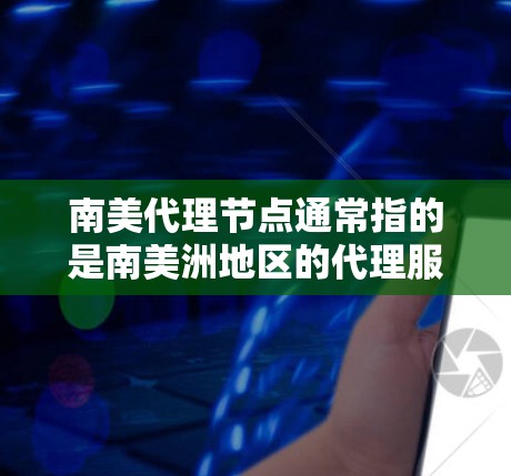 南美代理节点通常指的是南美洲地区的代理服务节点,这些节点负责提供特定服务或产品给南美地区的客户或用户。南美地区包括美国、加拿大、墨西哥、智利、厄瓜多尔、秘鲁、哥伦比亚等国家。南美代理节点可能包括 南美代理节点通常指的是南美洲地区的代理服务节点,这些节点负责提供特定服务或产品给南美地区的客户或用户。南美地区包括美国、加拿大、墨西哥、智利、厄瓜多尔、秘鲁、哥伦比亚等国家。南美代理节点可能包括