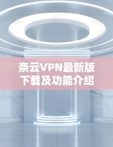 奈云VPN最新版下载及功能介绍