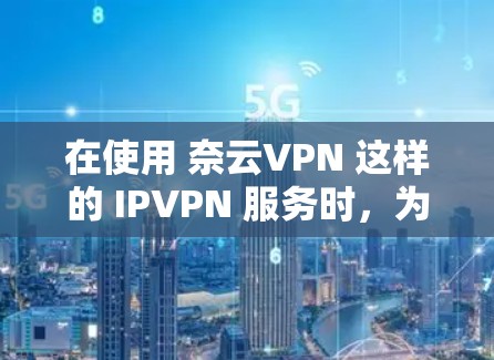 在使用 奈云VPN 这样的 IPVPN 服务时,为了优化网络环境,提升游戏加速和网络表现,可以按照以下步骤进行网络优化和加速 在使用 奈云VPN 这样的 IPVPN 服务时,为了优化网络环境,提升游戏加速和网络表现,可以按照以下步骤进行网络优化和加速