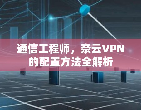 通信工程师，奈云VPN的配置方法全解析