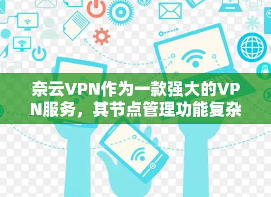 奈云VPN作为一款强大的VPN服务，其节点管理功能复杂但详细，以下是详细的指南