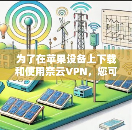 为了在苹果设备上下载和使用奈云VPN,您可以按照以下步骤操作 为了在苹果设备上下载和使用奈云VPN,您可以按照以下步骤操作