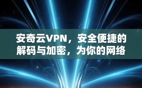 安奇云VPN，安全便捷的解码与加密，为你的网络世界保驾护航