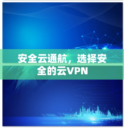 安全云通航,选择安全的云VPN 安全云通航,选择安全的云VPN