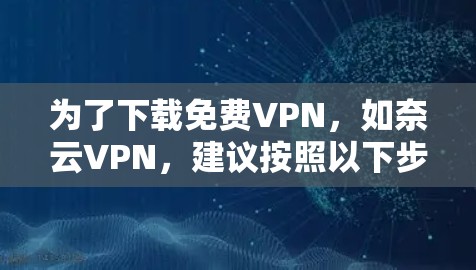 为了下载免费VPN，如奈云VPN，建议按照以下步骤操作
