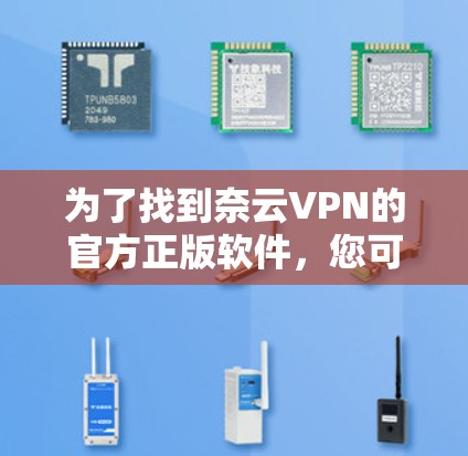 为了找到奈云VPN的官方正版软件，您可以按照以下步骤进行查找