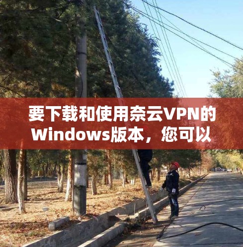 要下载和使用奈云VPN的Windows版本,您可以按照以下步骤操作 要下载和使用奈云VPN的Windows版本,您可以按照以下步骤操作