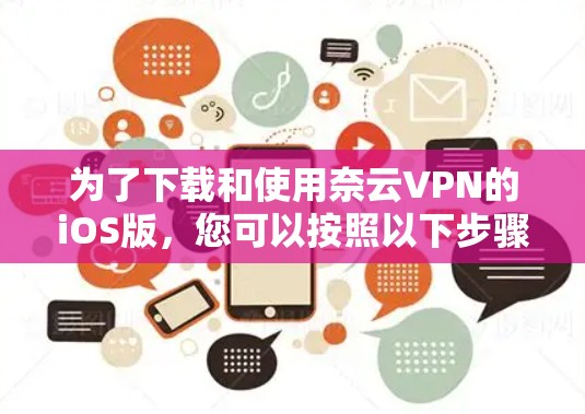 为了下载和使用奈云VPN的iOS版,您可以按照以下步骤进行操作 为了下载和使用奈云VPN的iOS版,您可以按照以下步骤进行操作