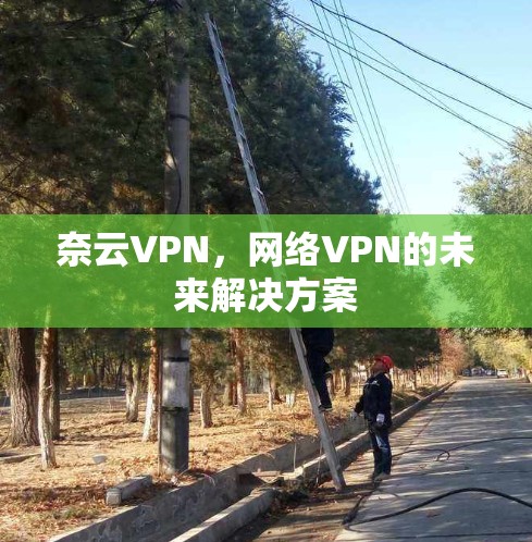 奈云VPN，网络VPN的未来解决方案
