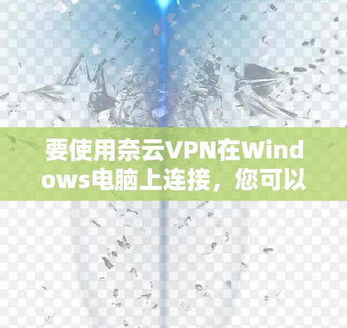 要使用奈云VPN在Windows电脑上连接,您可以按照以下步骤操作 要使用奈云VPN在Windows电脑上连接,您可以按照以下步骤操作