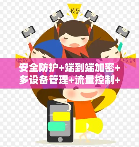 安全防护+端到端加密+多设备管理+流量控制+端到端数据加密+端到端流量控制