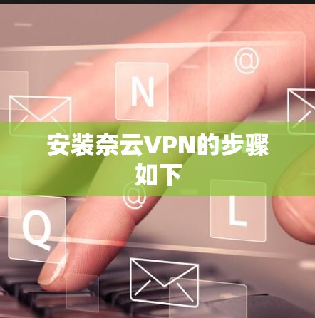 安装奈云VPN的步骤如下 安装奈云VPN的步骤如下
