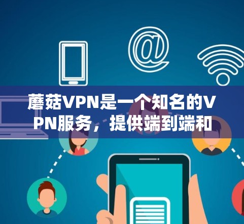 蘑菇VPN是一个知名的VPN服务,提供端到端和缓存式VPN产品。如果你正在寻找最新的蘑菇VPN版本,以下是一些关键信息