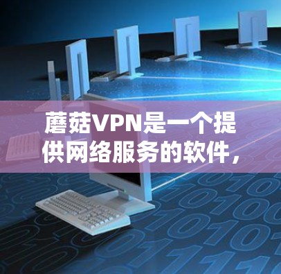 蘑菇VPN是一个提供网络服务的软件,旨在让用户能够访问互联网并使用加密功能,如VPN连接和在线服务。以下是使用蘑菇VPN的步骤指南