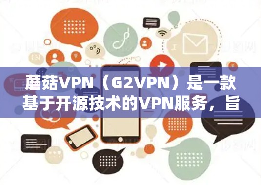 蘑菇VPN（G2VPN）是一款基于开源技术的VPN服务，旨在提供安全、可靠的网络连接。以下是对蘑菇VPN的体验报告
