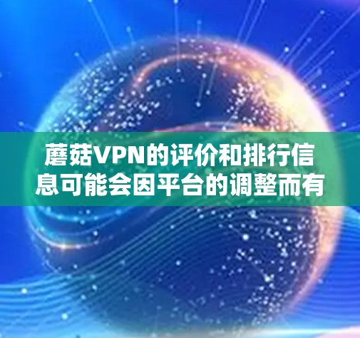 蘑菇VPN的评价和排行信息可能会因平台的调整而有所变化，因此建议您直接访问该平台的官方网站或关注其官方声明，以获取最新的评价和排行信息。以下是一些常见的VPN平台及其评价，供参考