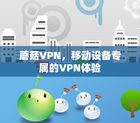 蘑菇VPN,移动设备专属的VPN体验