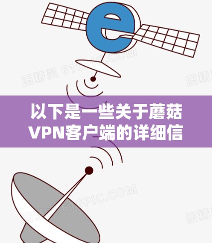 以下是一些关于蘑菇VPN客户端的详细信息