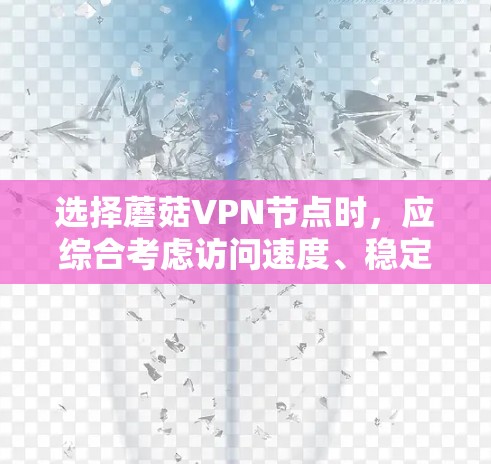 选择蘑菇VPN节点时,应综合考虑访问速度、稳定性、安全性和可管理性,结合平台的评价和市场份额,进行全球线路测试以评估表现。以下是一个有条理的指南