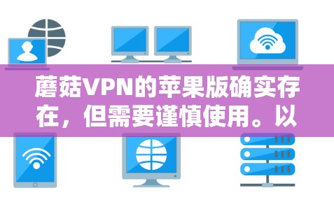 蘑菇VPN的苹果版确实存在,但需要谨慎使用。以下是详细的步骤和注意事项