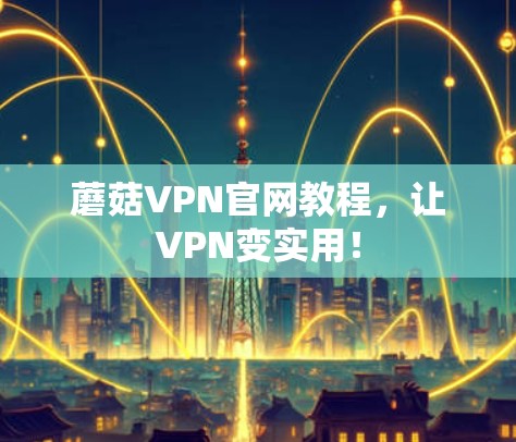 蘑菇VPN官网教程,让VPN变实用!