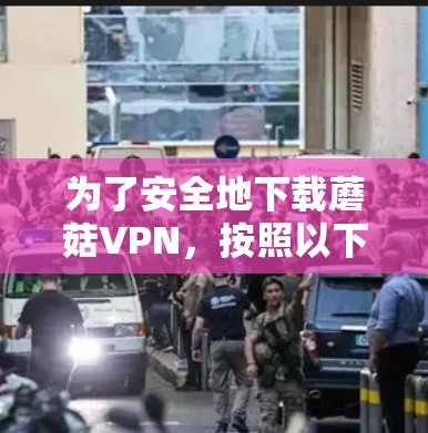 为了安全地下载蘑菇VPN,按照以下步骤进行 为了安全地下载蘑菇VPN,按照以下步骤进行