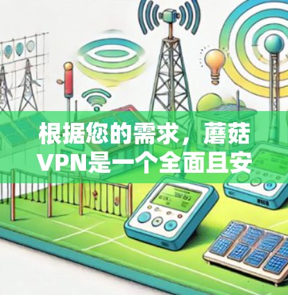 根据您的需求,蘑菇VPN是一个全面且安全的VPN服务,适合用户访问国外VPN服务。以下是对蘑菇VPN的详细介绍,以及推荐的翻墙软件 根据您的需求,蘑菇VPN是一个全面且安全的VPN服务,适合用户访问国外VPN服务。以下是对蘑菇VPN的详细介绍,以及推荐的翻墙软件