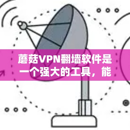 蘑菇VPN翻墙软件是一个强大的工具，能够帮助用户访问不在线的VPN内容。以下是对该软件的详细介绍
