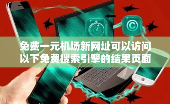 免费一元机场新网址可以访问以下免费搜索引擎的结果页面