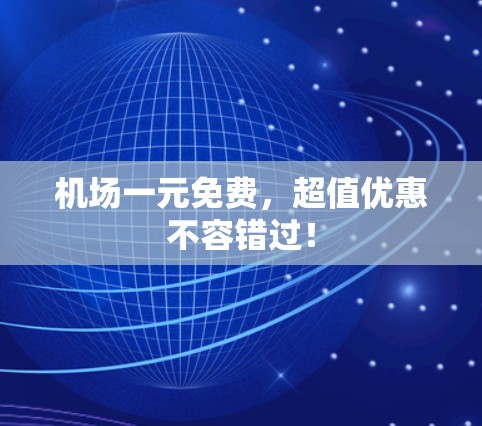 机场一元免费，超值优惠不容错过！