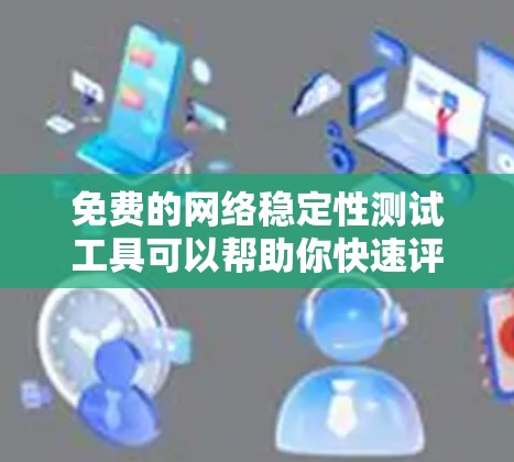 免费的网络稳定性测试工具可以帮助你快速评估和优化你的网络性能。以下是一些免费的在线工具推荐，适合测试多个网络接口（如eth、eth1等）