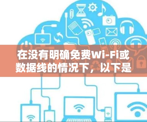 在没有明确免费Wi-Fi或数据线的情况下,以下是一些考虑因素和建议