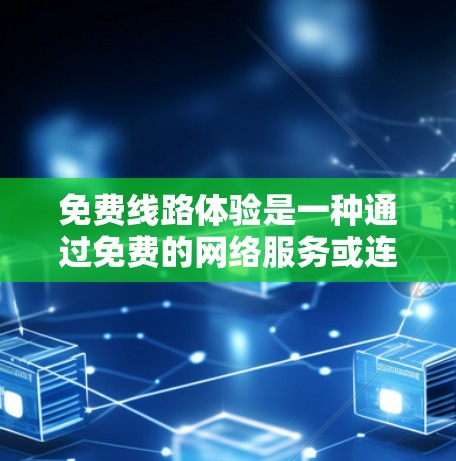 免费线路体验是一种通过免费的网络服务或连接方式连接到互联网的途径，通常包括VPN、免费网站访问或网络服务提供商（ISP）的免费连接。以下是一步步的建议